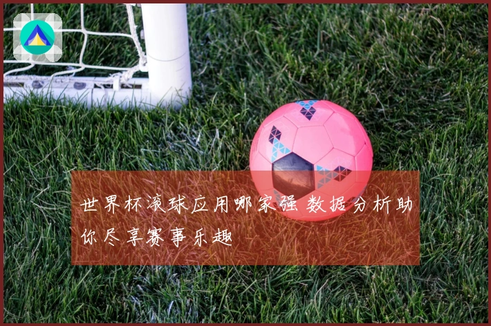 世界杯滚球应用哪家强 数据分析助你尽享赛事乐趣
