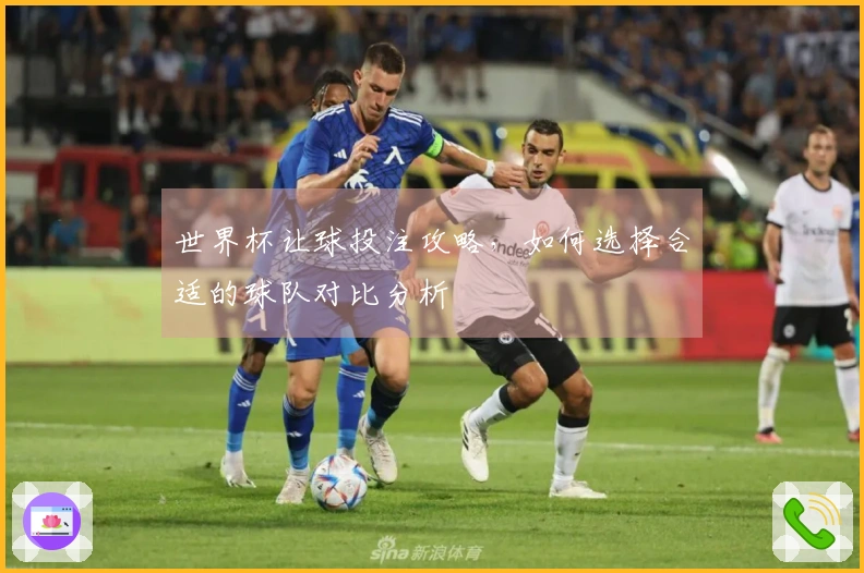 世界杯让球投注攻略，如何选择合适的球队对比分析