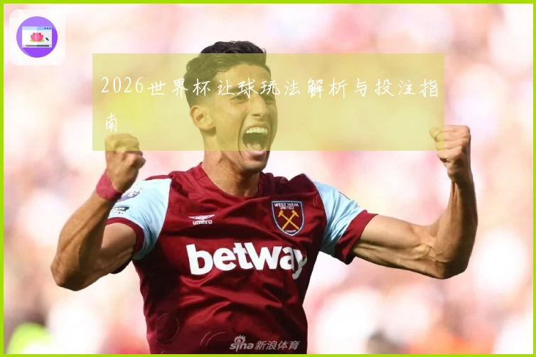 2026世界杯让球玩法解析与投注指南