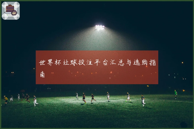 世界杯让球投注平台汇总与选购指南