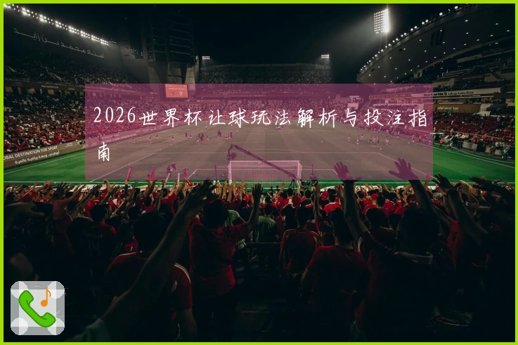 2026世界杯让球玩法解析与投注指南