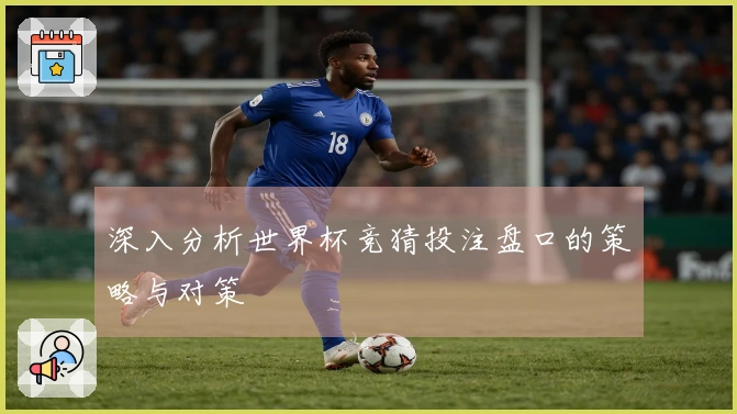 深入分析世界杯竞猜投注盘口的策略与对策