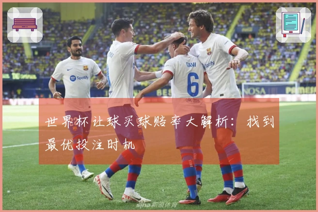 世界杯让球买球赔率大解析：找到最优投注时机