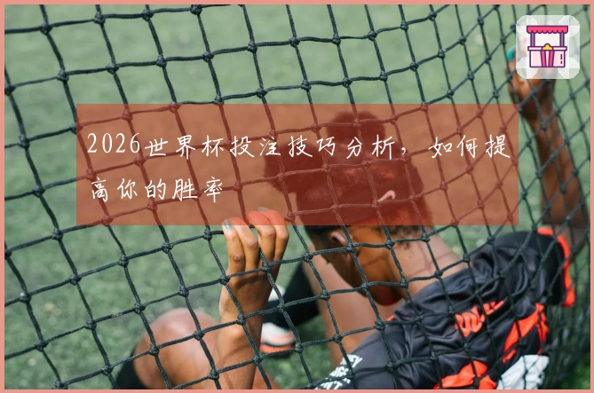 2026世界杯投注技巧分析，如何提高你的胜率