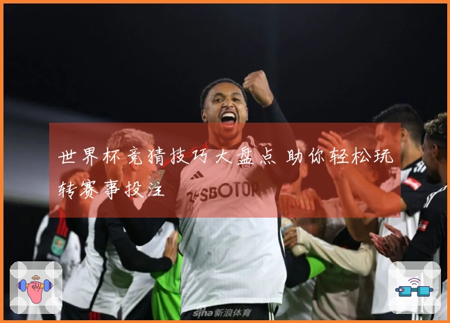 世界杯竞猜技巧大盘点 助你轻松玩转赛事投注