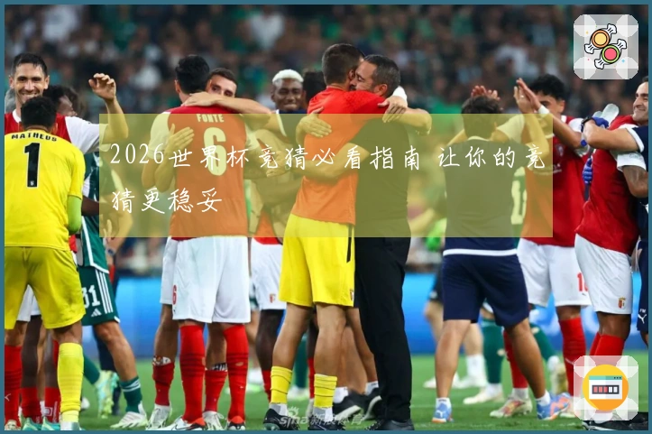 2026世界杯竞猜必看指南 让你的竞猜更稳妥