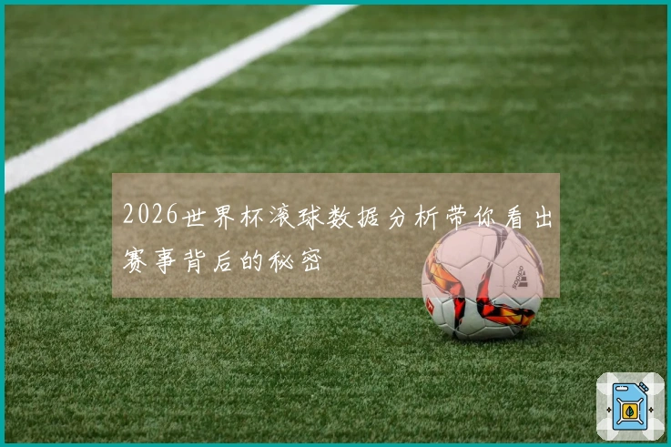 2026世界杯滚球数据分析带你看出赛事背后的秘密