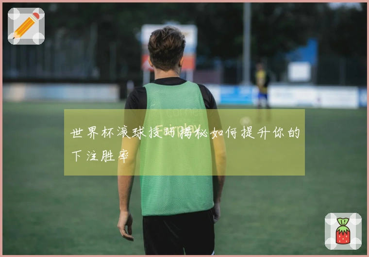世界杯滚球技巧揭秘如何提升你的下注胜率